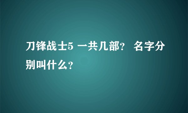 刀锋战士5 一共几部？ 名字分别叫什么？