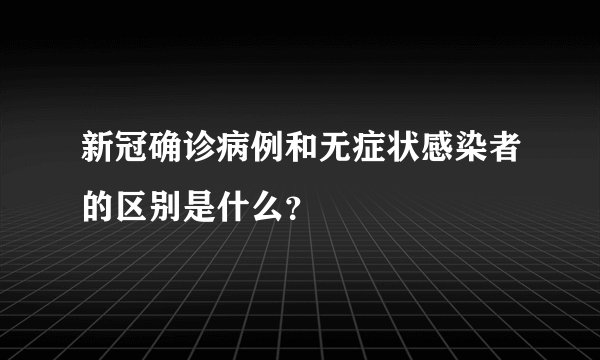 新冠确诊病例和无症状感染者的区别是什么?