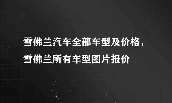 雪佛兰汽车全部车型及价格,雪佛兰所有车型图片报价