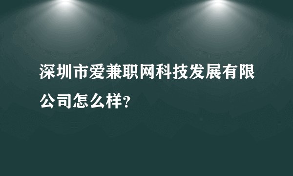 深圳市爱兼职网科技发展有限公司怎么样？