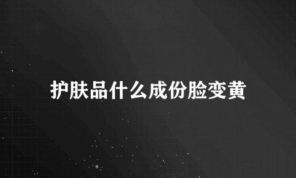 护肤品什么成份脸变黄