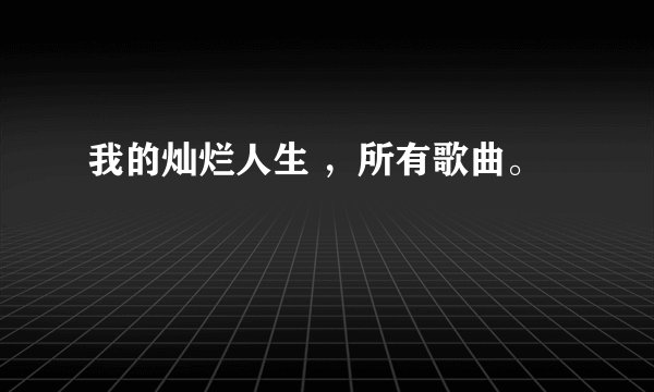 我的灿烂人生 ，所有歌曲。
