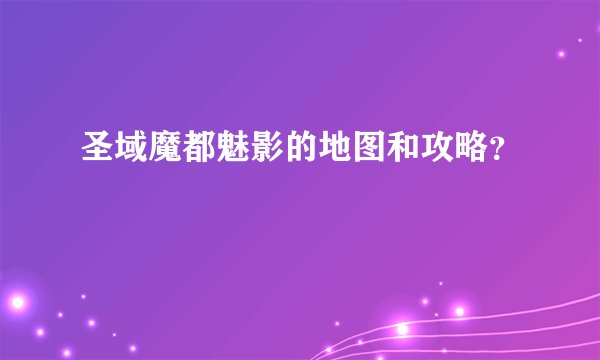圣域魔都魅影的地图和攻略？