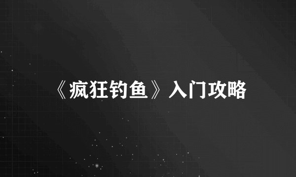 《疯狂钓鱼》入门攻略