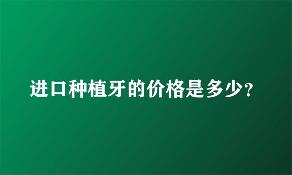 进口种植牙的价格是多少？