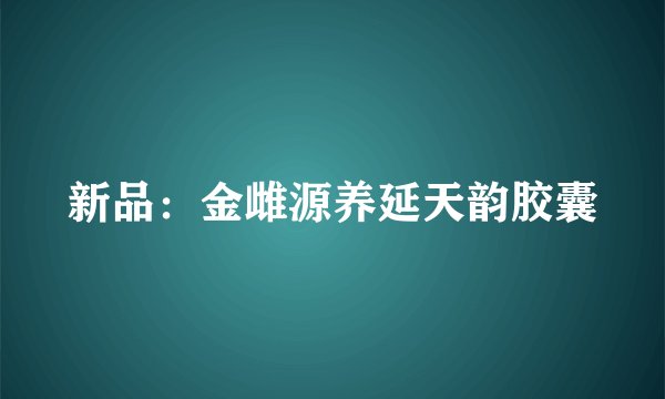 新品：金雌源养延天韵胶囊