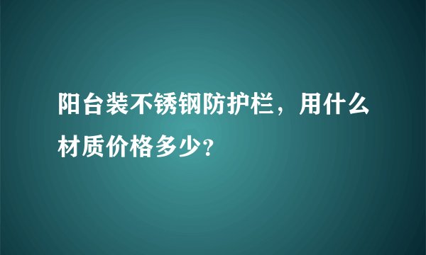 阳台装不锈钢防护栏，用什么材质价格多少？