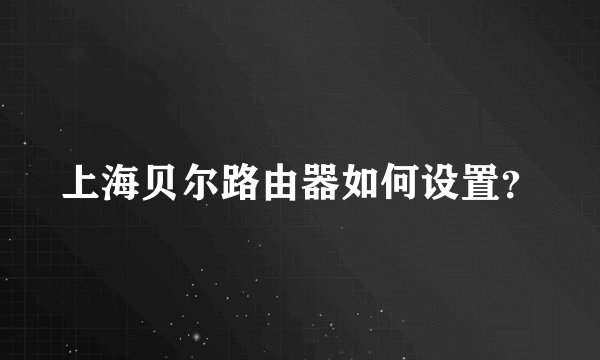 上海贝尔路由器如何设置？