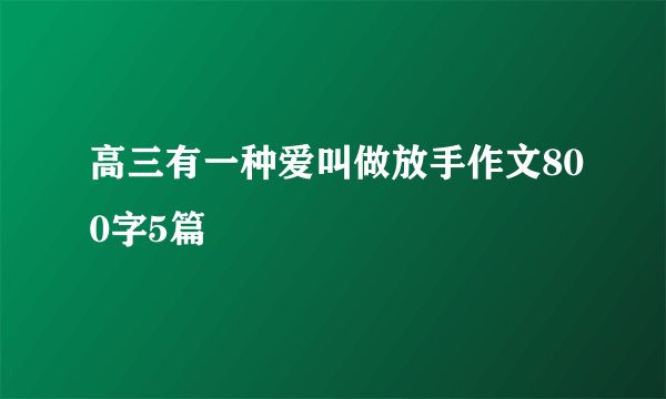 高三有一种爱叫做放手作文800字5篇