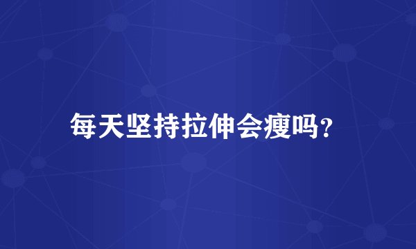 每天坚持拉伸会瘦吗?
