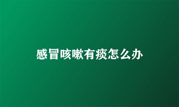 感冒咳嗽有痰怎么办