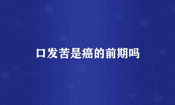 口发苦是癌的前期吗