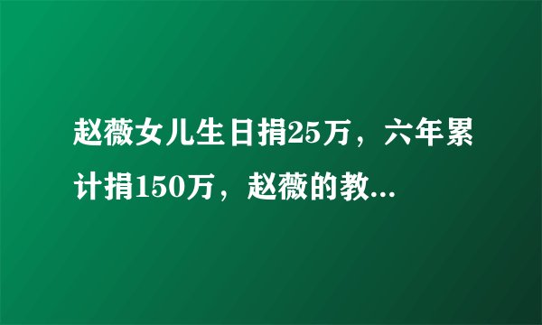 赵薇女儿生日捐25万,六年累计捐150万,赵薇的教育三观很正