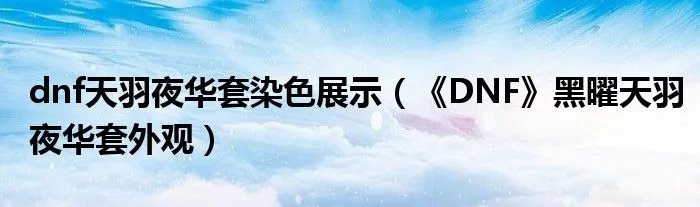 dnf天羽夜华套染色展示（《DNF》黑曜天羽夜华套外观）