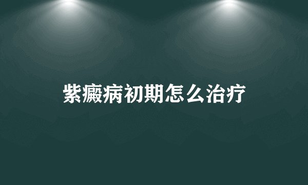 紫癜病初期怎么治疗