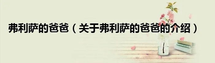 弗利萨的爸爸(关于弗利萨的爸爸的介绍)