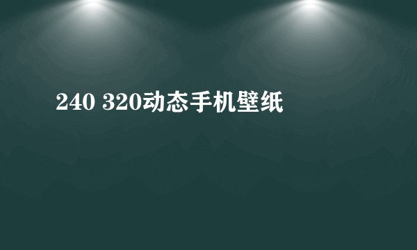 240 320动态手机壁纸