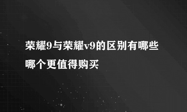 荣耀9与荣耀v9的区别有哪些哪个更值得购买