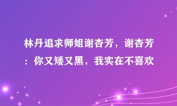 林丹追求师姐谢杏芳,谢杏芳:你又矮又黑,我实在不喜欢