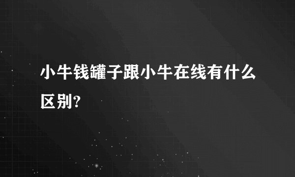 小牛钱罐子跟小牛在线有什么区别?