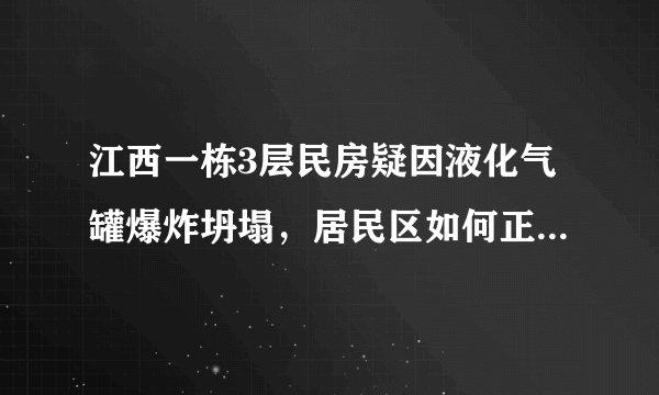 江西一栋3层民房疑因液化气罐爆炸坍塌，居民区如何正确使用液化气？
