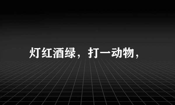 灯红酒绿，打一动物，