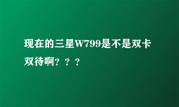 现在的三星W799是不是双卡双待啊？？？