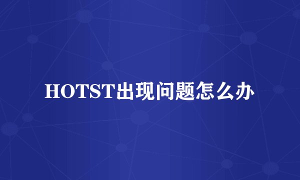 HOTST出现问题怎么办