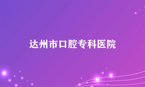 达州市口腔专科医院