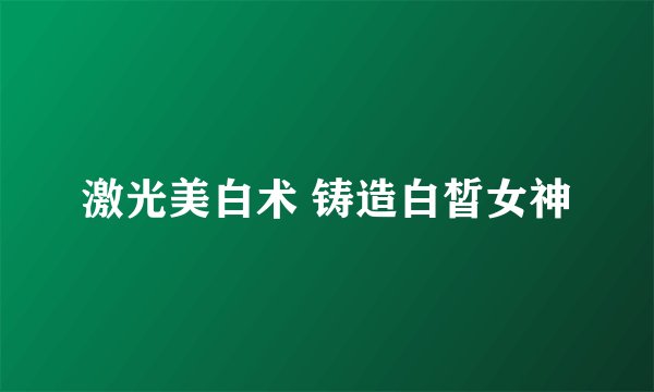 激光美白术 铸造白皙女神