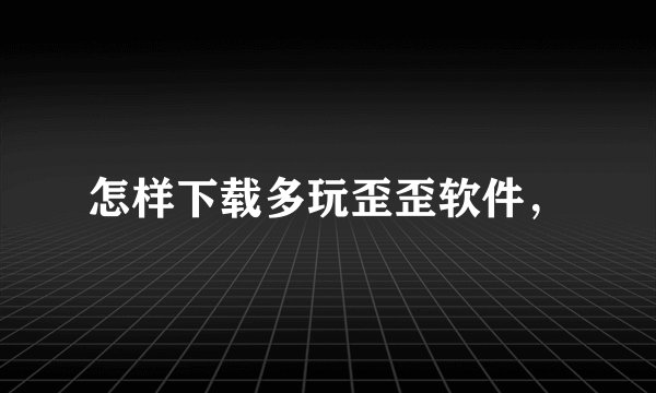 怎样下载多玩歪歪软件，