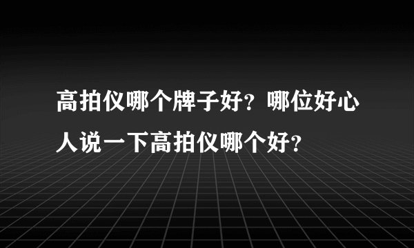 高拍仪哪个牌子好？哪位好心人说一下高拍仪哪个好？