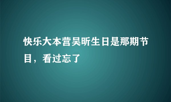 快乐大本营吴昕生日是那期节目，看过忘了