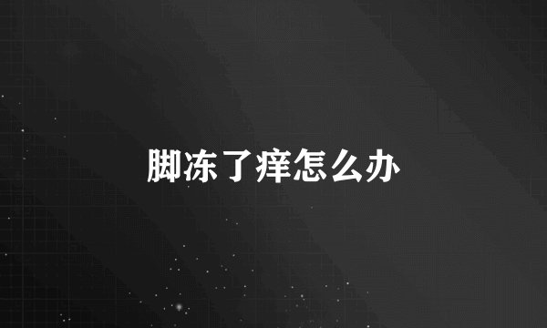 脚冻了痒怎么办