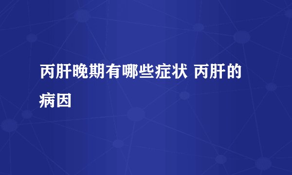 丙肝晚期有哪些症状 丙肝的病因