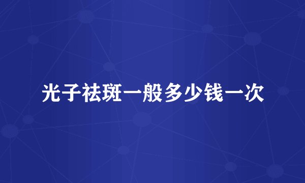 光子祛斑一般多少钱一次