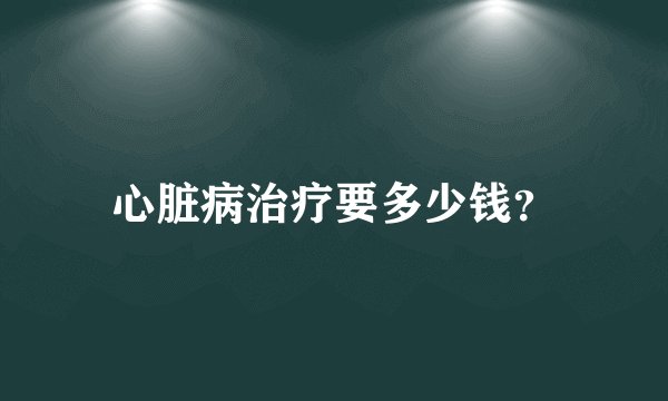心脏病治疗要多少钱？