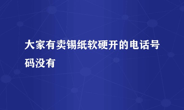 大家有卖锡纸软硬开的电话号码没有