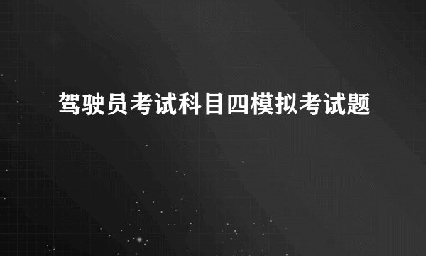 驾驶员考试科目四模拟考试题
