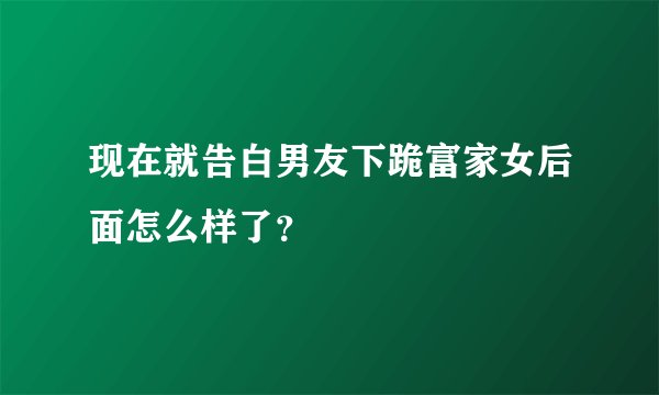 现在就告白男友下跪富家女后面怎么样了?