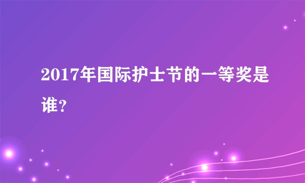 2017年国际护士节的一等奖是谁？