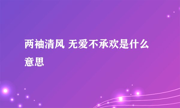两袖清风 无爱不承欢是什么意思