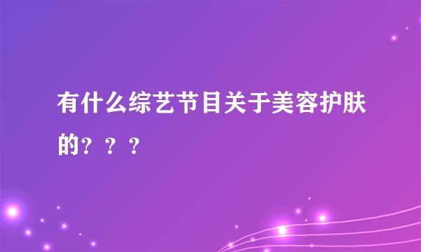 有什么综艺节目关于美容护肤的？？？