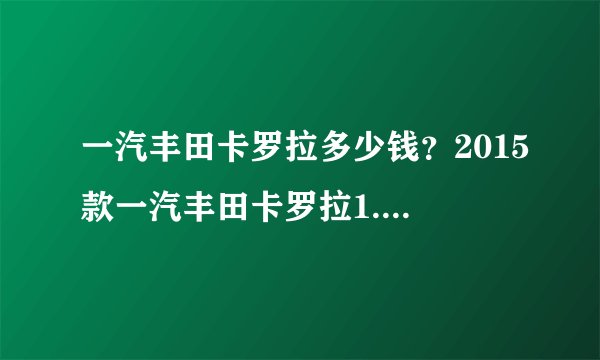 一汽丰田卡罗拉多少钱？2015款一汽丰田卡罗拉1.6多少钱