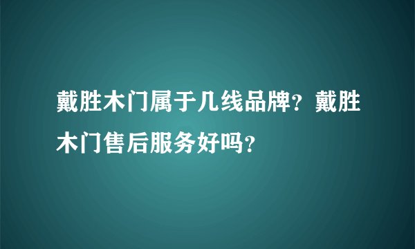 戴胜木门属于几线品牌？戴胜木门售后服务好吗？