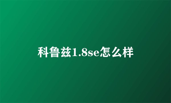 科鲁兹1.8se怎么样