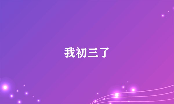 我初三了