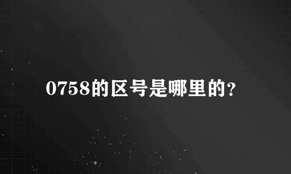 0758的区号是哪里的？