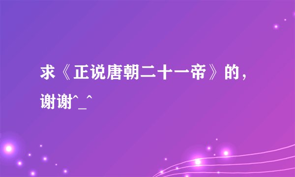 求《正说唐朝二十一帝》的，谢谢^_^