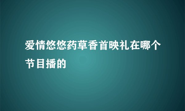 爱情悠悠药草香首映礼在哪个节目播的